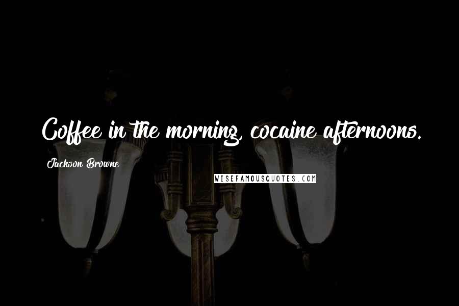 Jackson Browne Quotes: Coffee in the morning, cocaine afternoons.