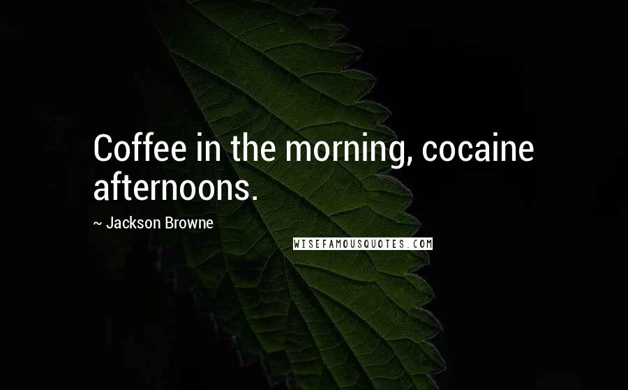 Jackson Browne Quotes: Coffee in the morning, cocaine afternoons.