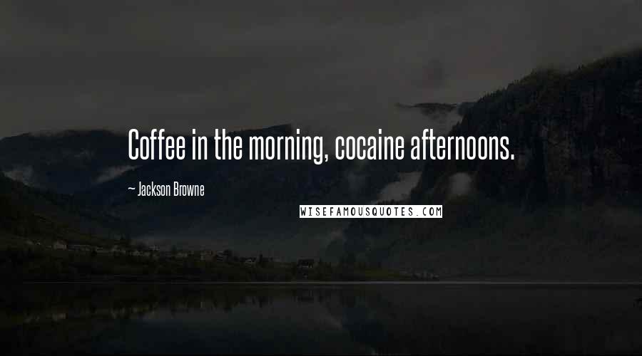Jackson Browne Quotes: Coffee in the morning, cocaine afternoons.