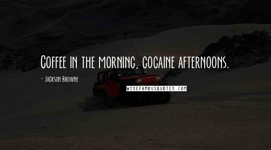 Jackson Browne Quotes: Coffee in the morning, cocaine afternoons.