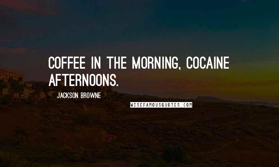 Jackson Browne Quotes: Coffee in the morning, cocaine afternoons.
