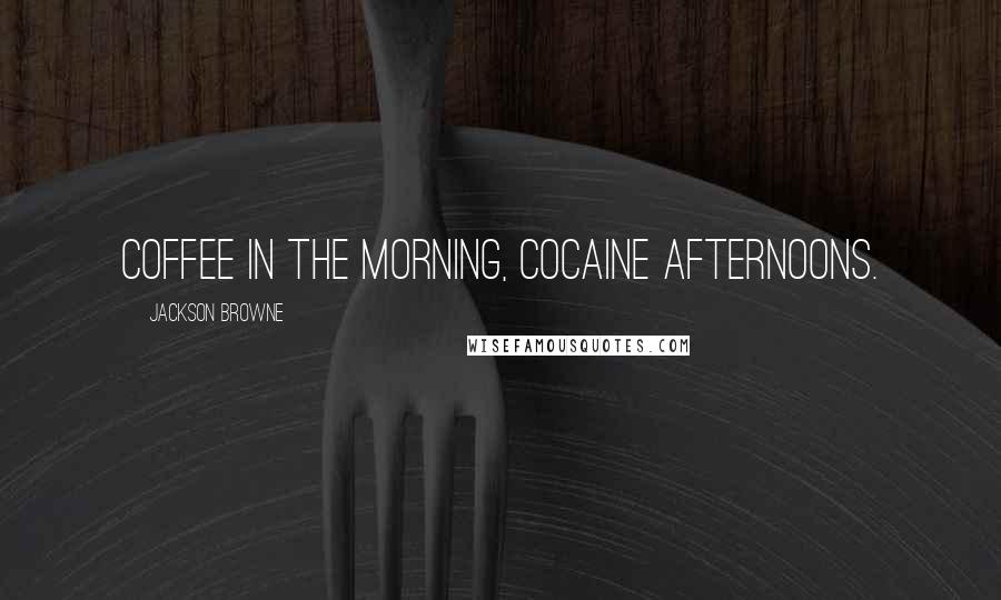 Jackson Browne Quotes: Coffee in the morning, cocaine afternoons.