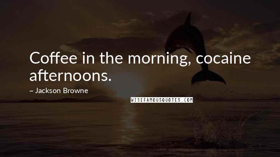 Jackson Browne Quotes: Coffee in the morning, cocaine afternoons.