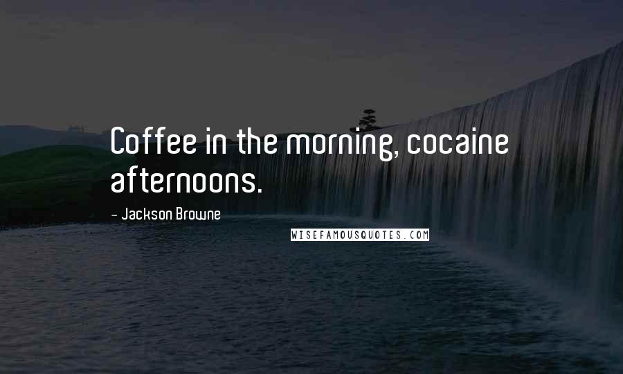 Jackson Browne Quotes: Coffee in the morning, cocaine afternoons.