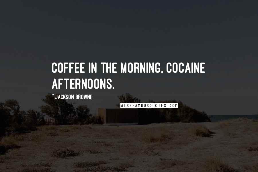 Jackson Browne Quotes: Coffee in the morning, cocaine afternoons.