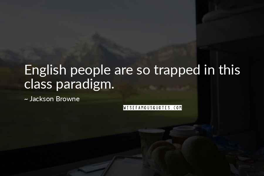 Jackson Browne Quotes: English people are so trapped in this class paradigm.