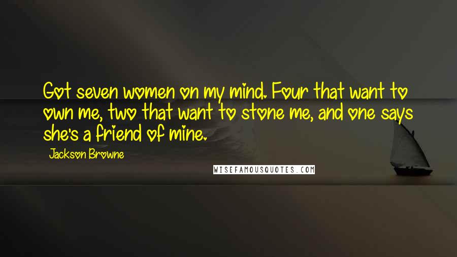 Jackson Browne Quotes: Got seven women on my mind. Four that want to own me, two that want to stone me, and one says she's a friend of mine.