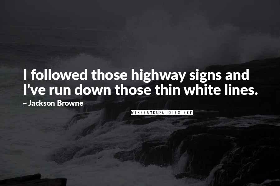 Jackson Browne Quotes: I followed those highway signs and I've run down those thin white lines.