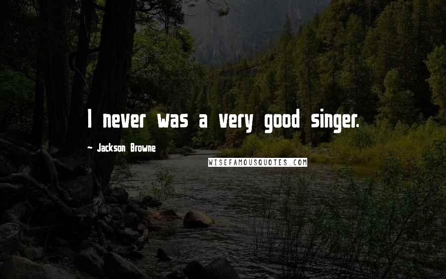 Jackson Browne Quotes: I never was a very good singer.