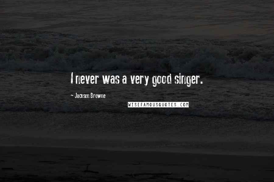 Jackson Browne Quotes: I never was a very good singer.