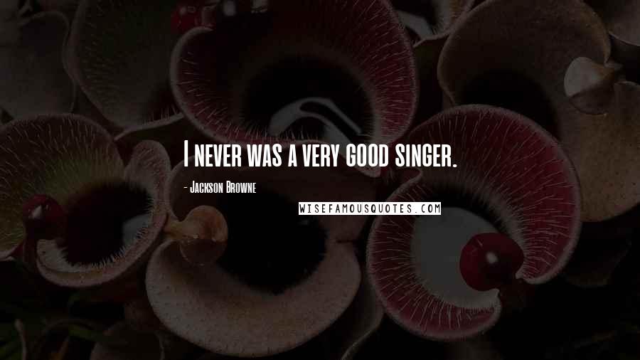 Jackson Browne Quotes: I never was a very good singer.