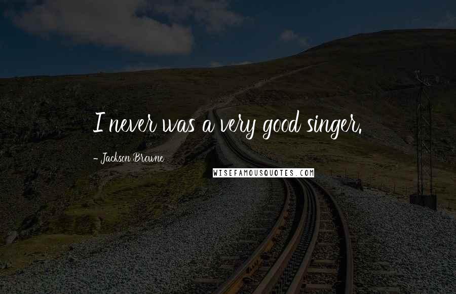 Jackson Browne Quotes: I never was a very good singer.