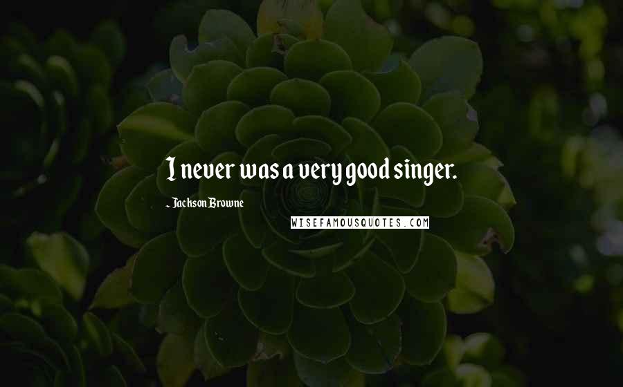 Jackson Browne Quotes: I never was a very good singer.