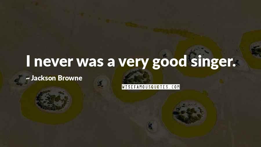 Jackson Browne Quotes: I never was a very good singer.