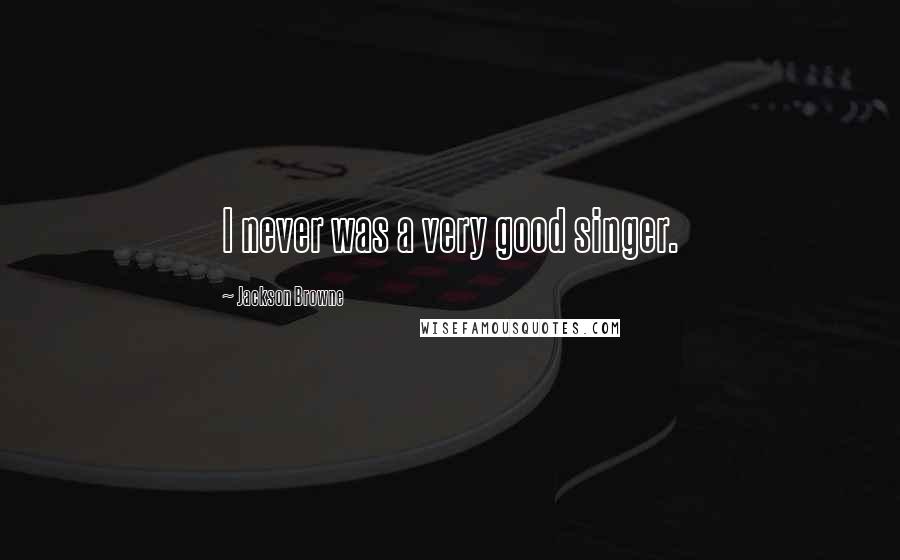 Jackson Browne Quotes: I never was a very good singer.