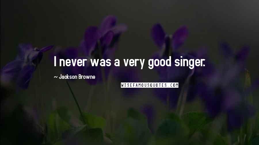 Jackson Browne Quotes: I never was a very good singer.
