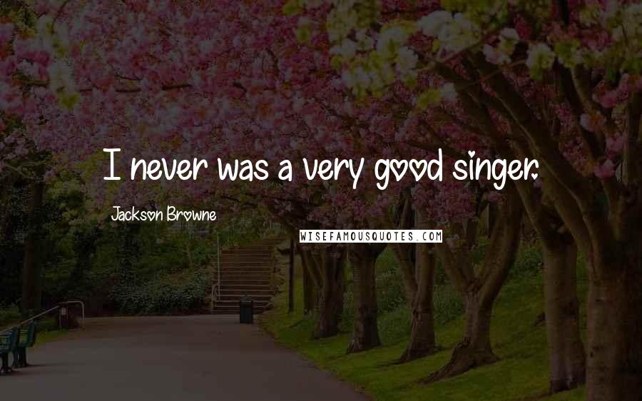 Jackson Browne Quotes: I never was a very good singer.