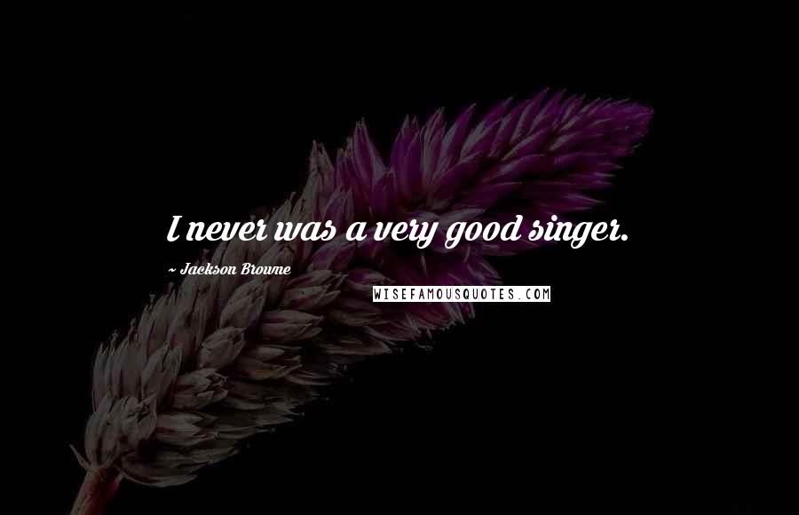 Jackson Browne Quotes: I never was a very good singer.
