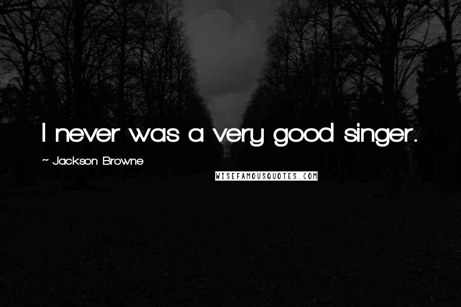 Jackson Browne Quotes: I never was a very good singer.