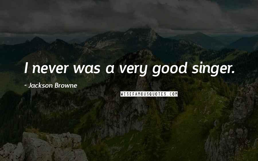 Jackson Browne Quotes: I never was a very good singer.