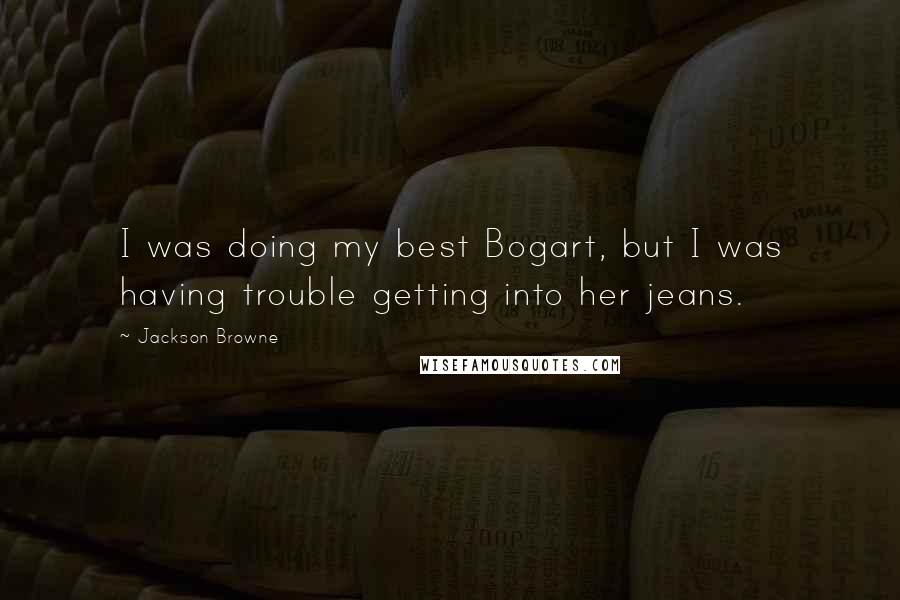 Jackson Browne Quotes: I was doing my best Bogart, but I was having trouble getting into her jeans.