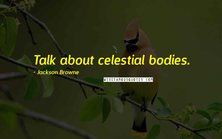 Jackson Browne Quotes: Talk about celestial bodies.