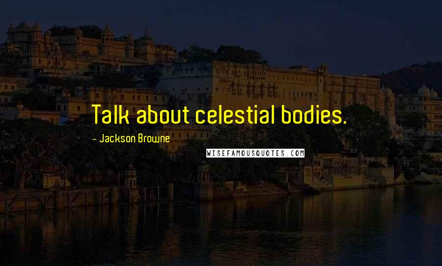 Jackson Browne Quotes: Talk about celestial bodies.