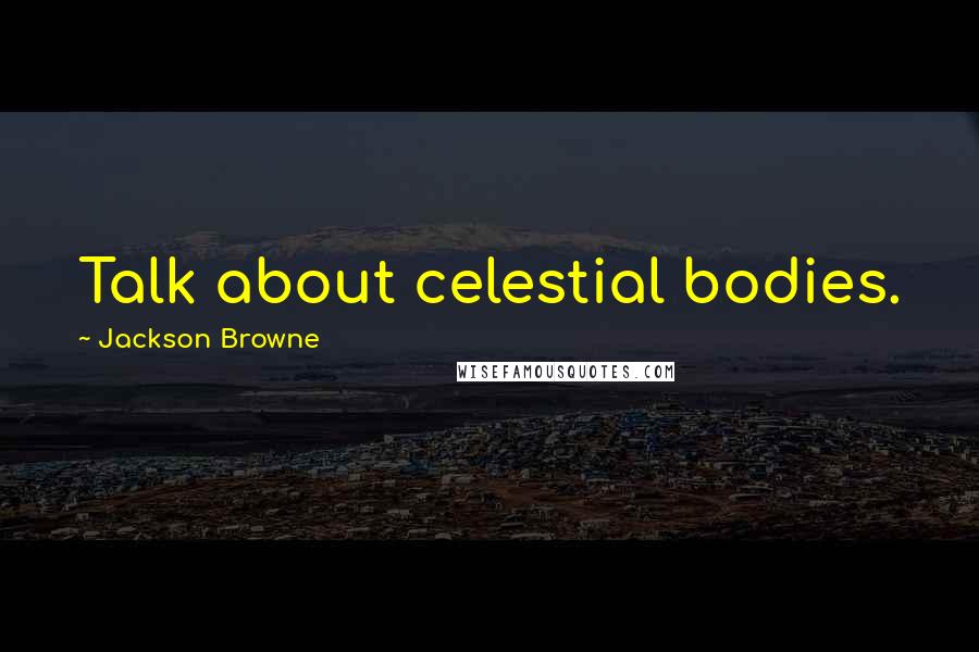 Jackson Browne Quotes: Talk about celestial bodies.