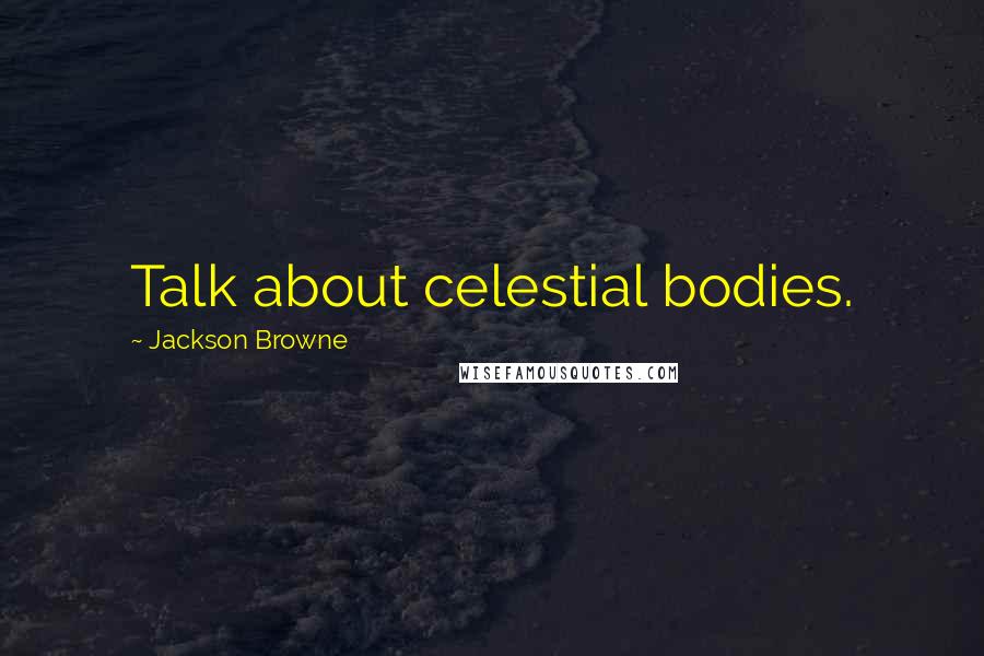 Jackson Browne Quotes: Talk about celestial bodies.