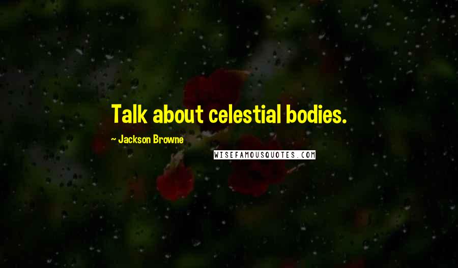 Jackson Browne Quotes: Talk about celestial bodies.