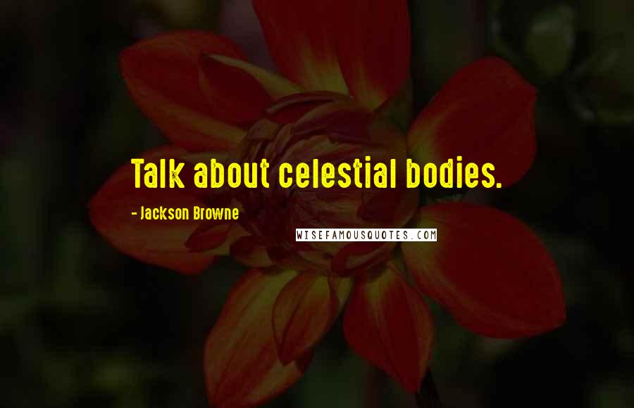 Jackson Browne Quotes: Talk about celestial bodies.