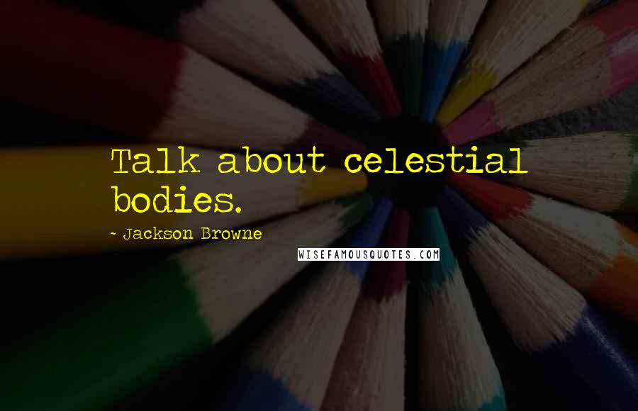 Jackson Browne Quotes: Talk about celestial bodies.