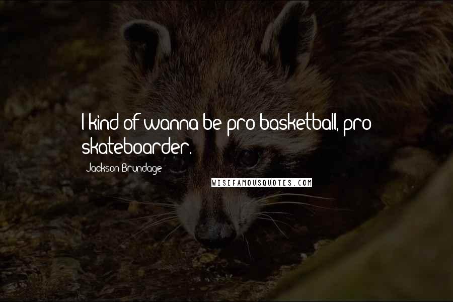 Jackson Brundage Quotes: I kind of wanna be pro basketball, pro skateboarder.