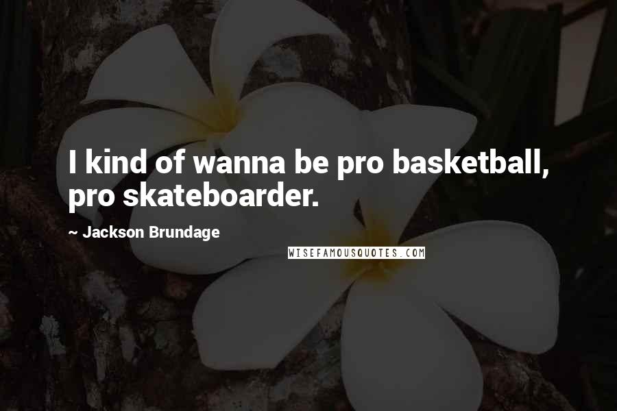 Jackson Brundage Quotes: I kind of wanna be pro basketball, pro skateboarder.