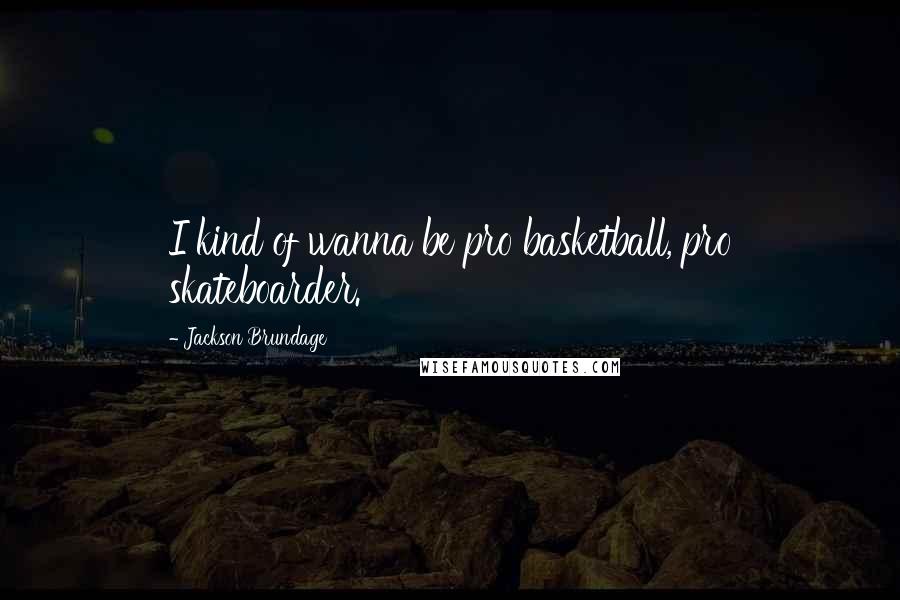 Jackson Brundage Quotes: I kind of wanna be pro basketball, pro skateboarder.