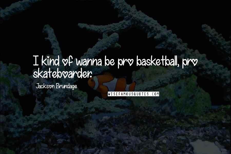 Jackson Brundage Quotes: I kind of wanna be pro basketball, pro skateboarder.