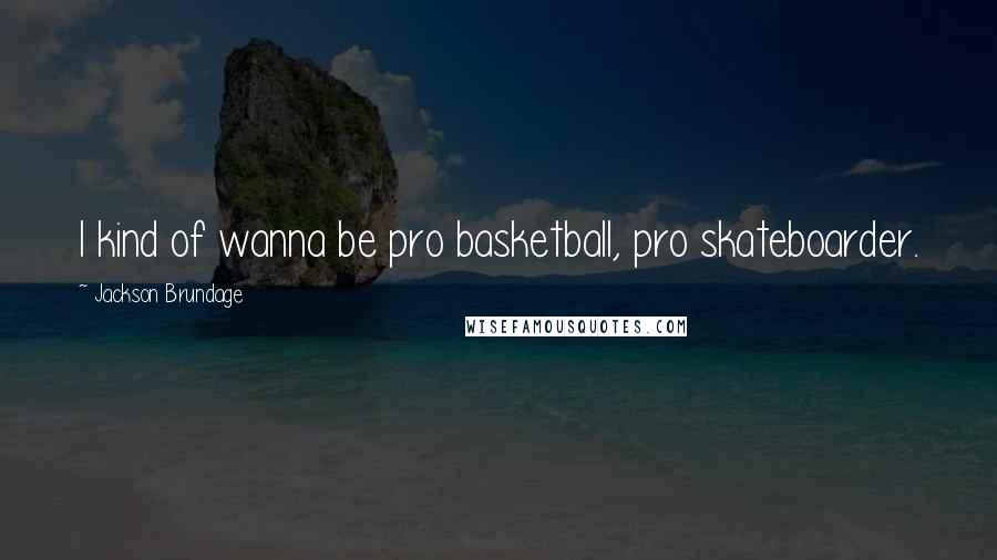 Jackson Brundage Quotes: I kind of wanna be pro basketball, pro skateboarder.