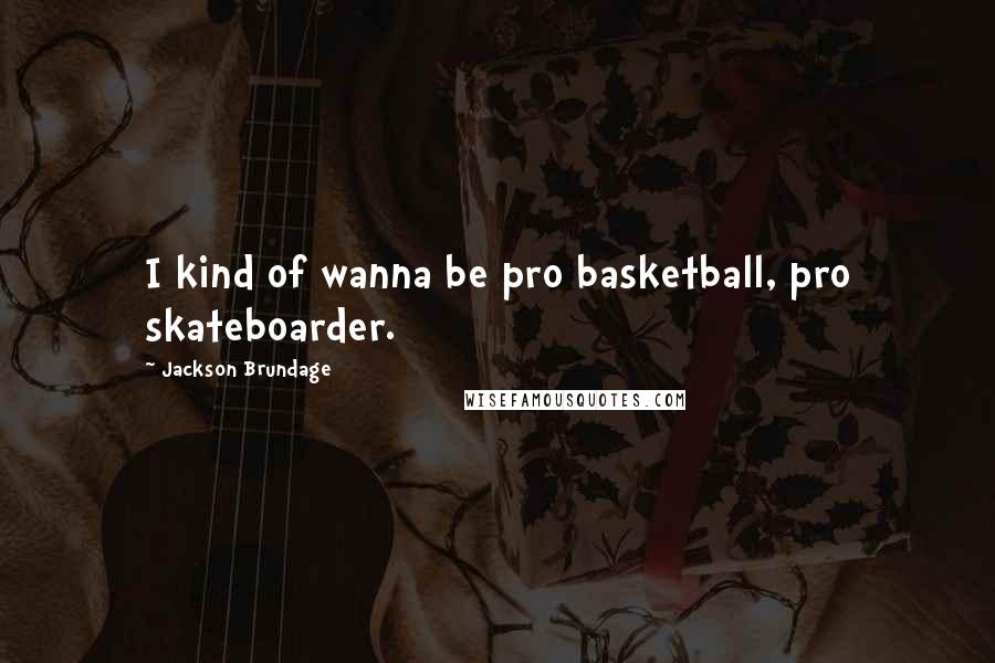 Jackson Brundage Quotes: I kind of wanna be pro basketball, pro skateboarder.