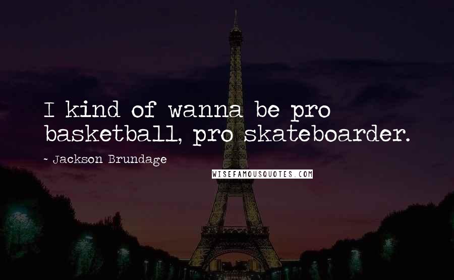 Jackson Brundage Quotes: I kind of wanna be pro basketball, pro skateboarder.