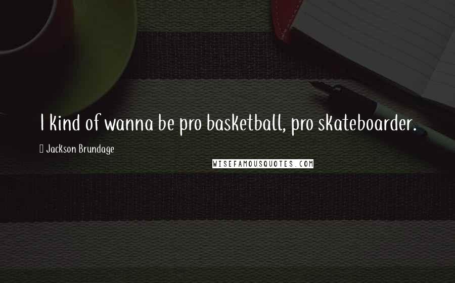 Jackson Brundage Quotes: I kind of wanna be pro basketball, pro skateboarder.