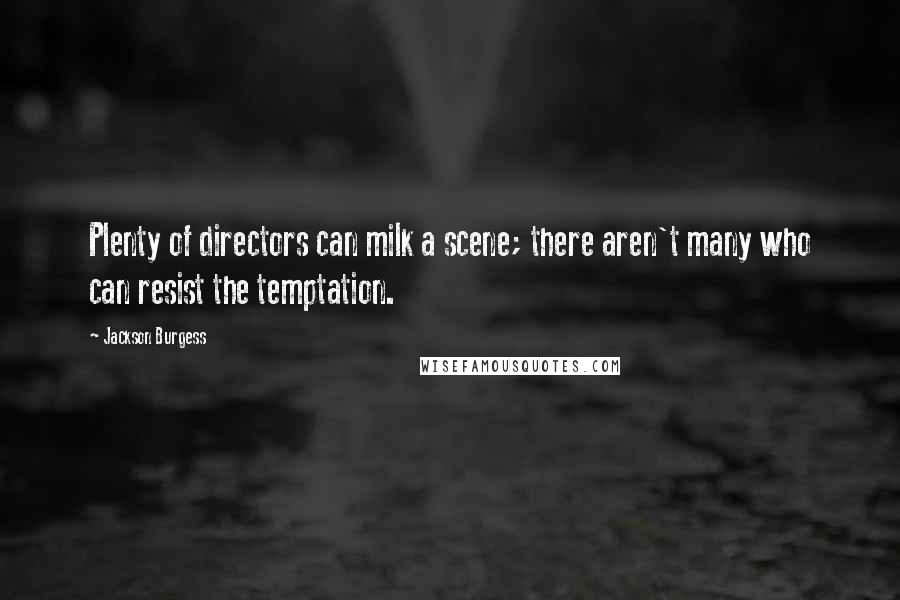 Jackson Burgess Quotes: Plenty of directors can milk a scene; there aren't many who can resist the temptation.