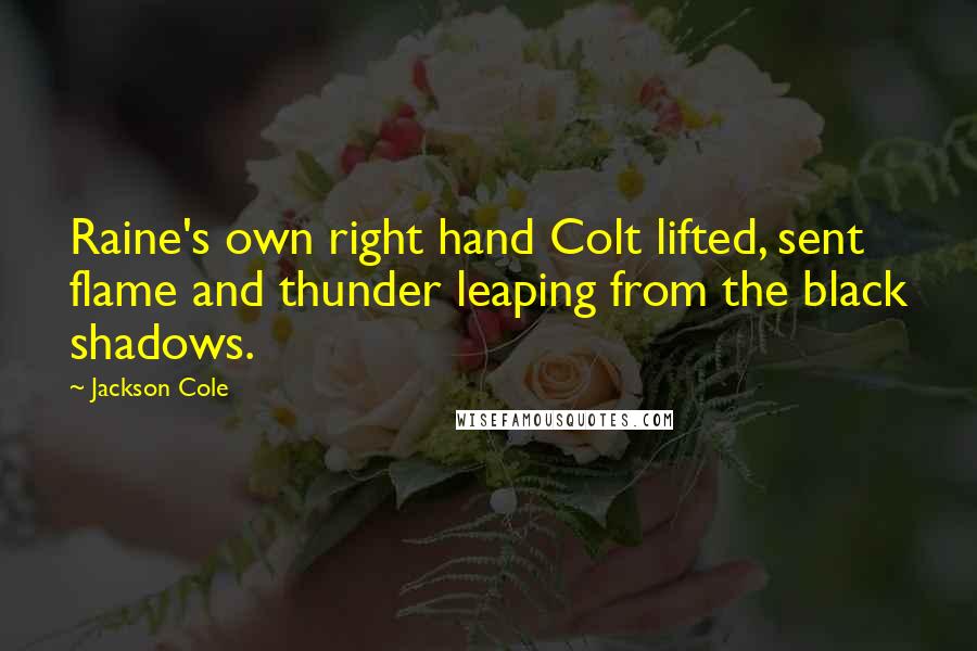Jackson Cole Quotes: Raine's own right hand Colt lifted, sent flame and thunder leaping from the black shadows.