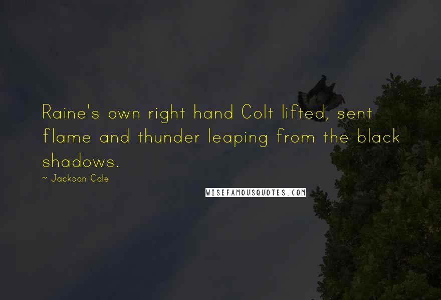 Jackson Cole Quotes: Raine's own right hand Colt lifted, sent flame and thunder leaping from the black shadows.