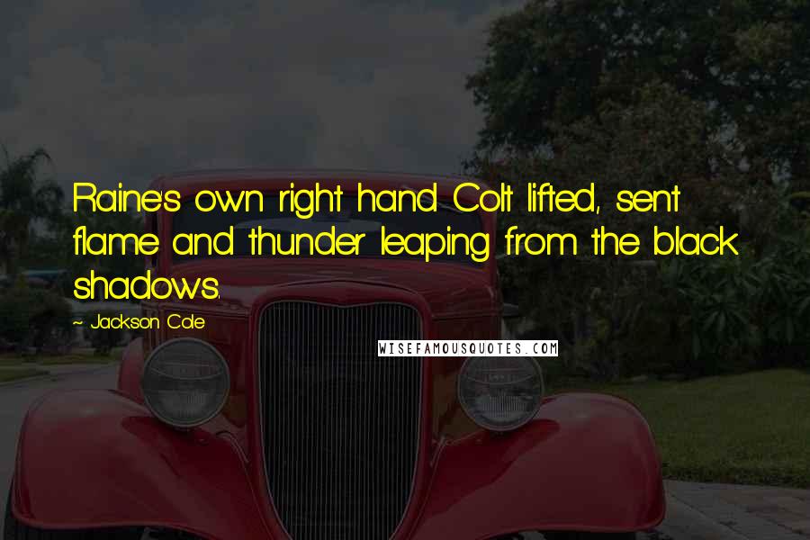 Jackson Cole Quotes: Raine's own right hand Colt lifted, sent flame and thunder leaping from the black shadows.