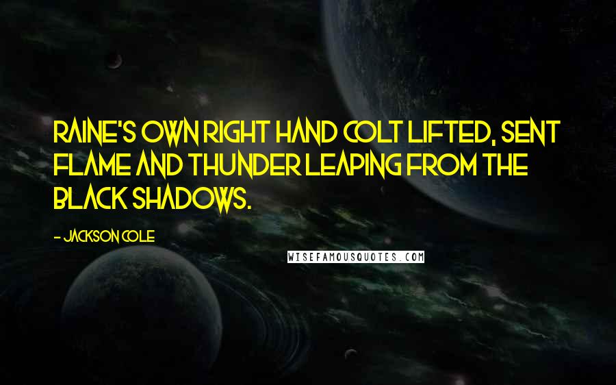 Jackson Cole Quotes: Raine's own right hand Colt lifted, sent flame and thunder leaping from the black shadows.