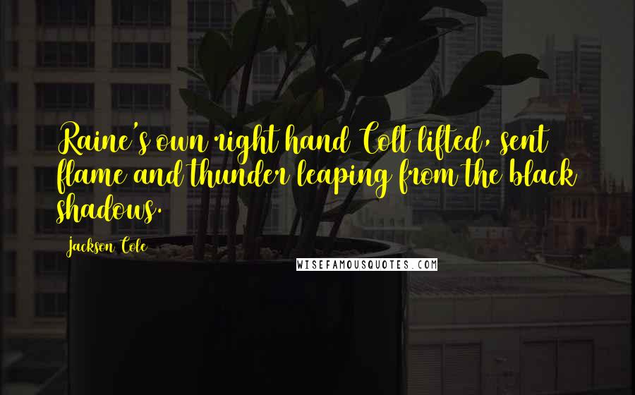 Jackson Cole Quotes: Raine's own right hand Colt lifted, sent flame and thunder leaping from the black shadows.