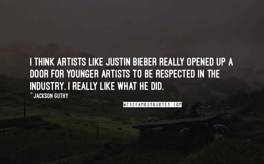 Jackson Guthy Quotes: I think artists like Justin Bieber really opened up a door for younger artists to be respected in the industry. I really like what he did.