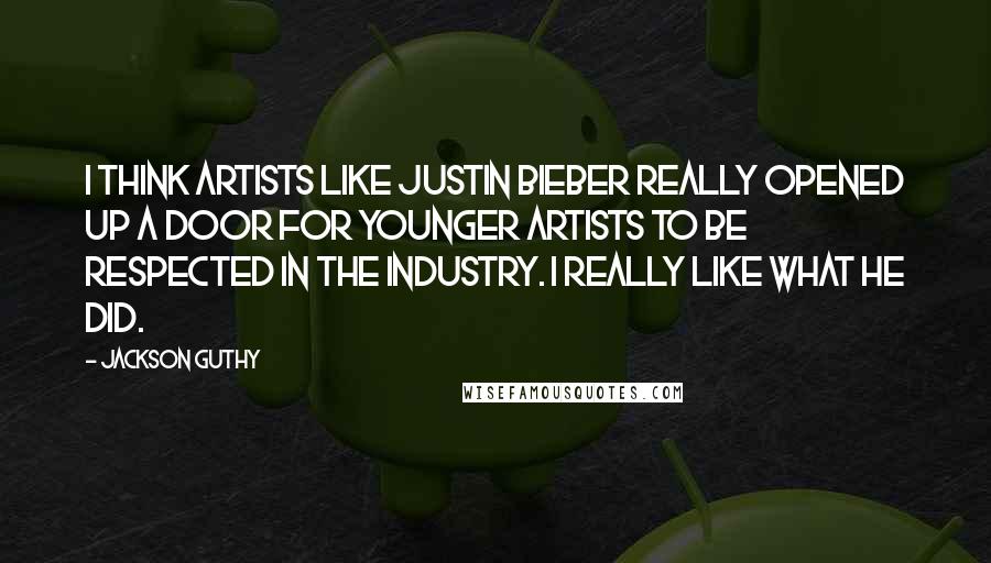 Jackson Guthy Quotes: I think artists like Justin Bieber really opened up a door for younger artists to be respected in the industry. I really like what he did.