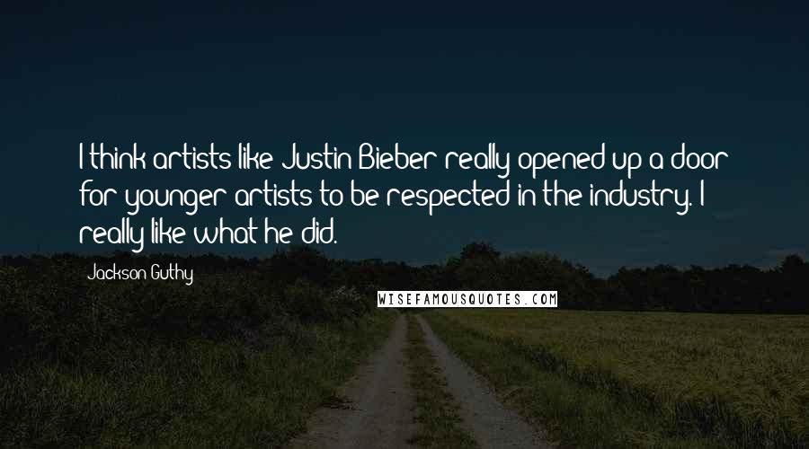 Jackson Guthy Quotes: I think artists like Justin Bieber really opened up a door for younger artists to be respected in the industry. I really like what he did.