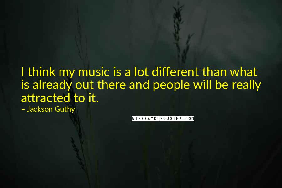 Jackson Guthy Quotes: I think my music is a lot different than what is already out there and people will be really attracted to it.